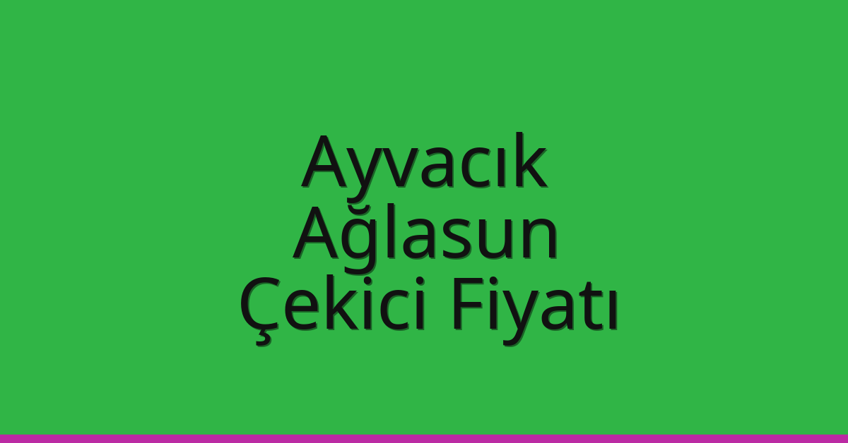 Ayvacık – Ağlasun Çekici Fiyatı