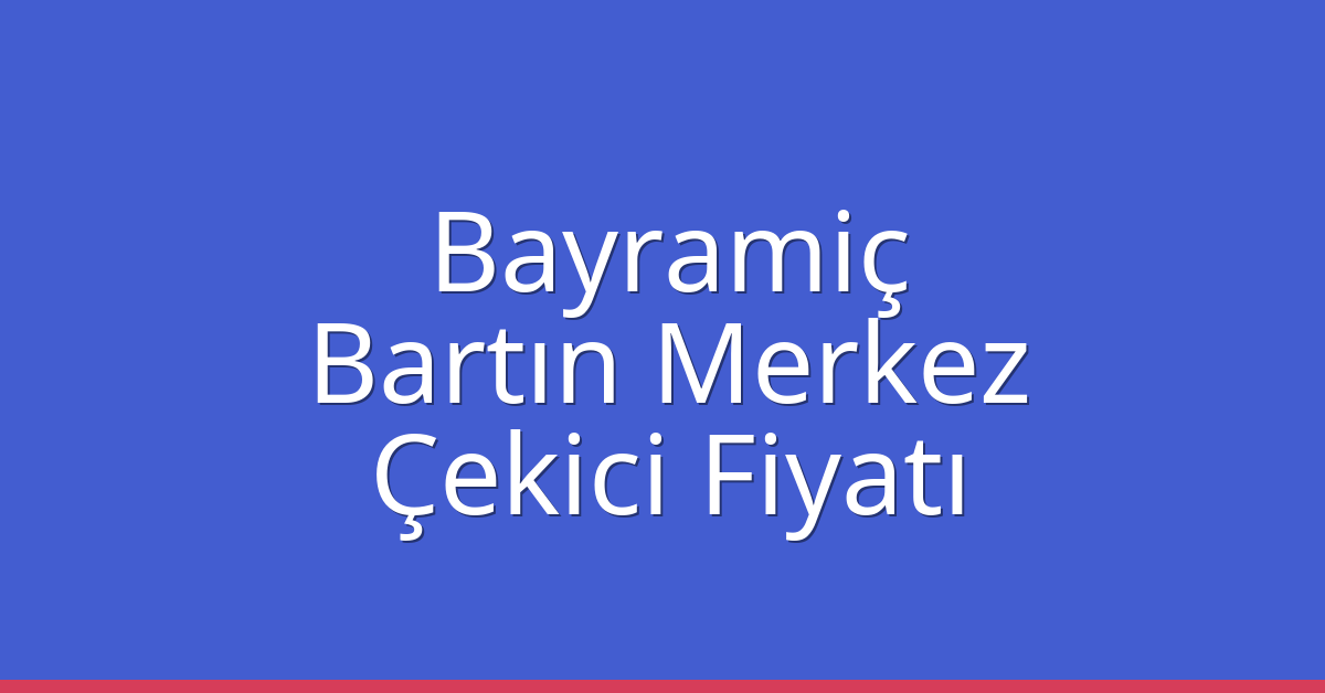 Bayramiç – Bartın Merkez Çekici Fiyatı