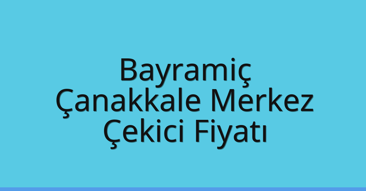 Bayramiç – Çanakkale Merkez Çekici Fiyatı