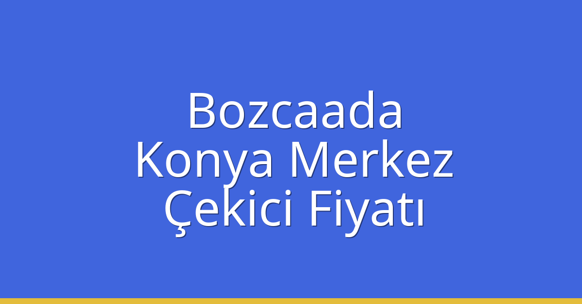 Bozcaada – Konya Merkez Çekici Fiyatı