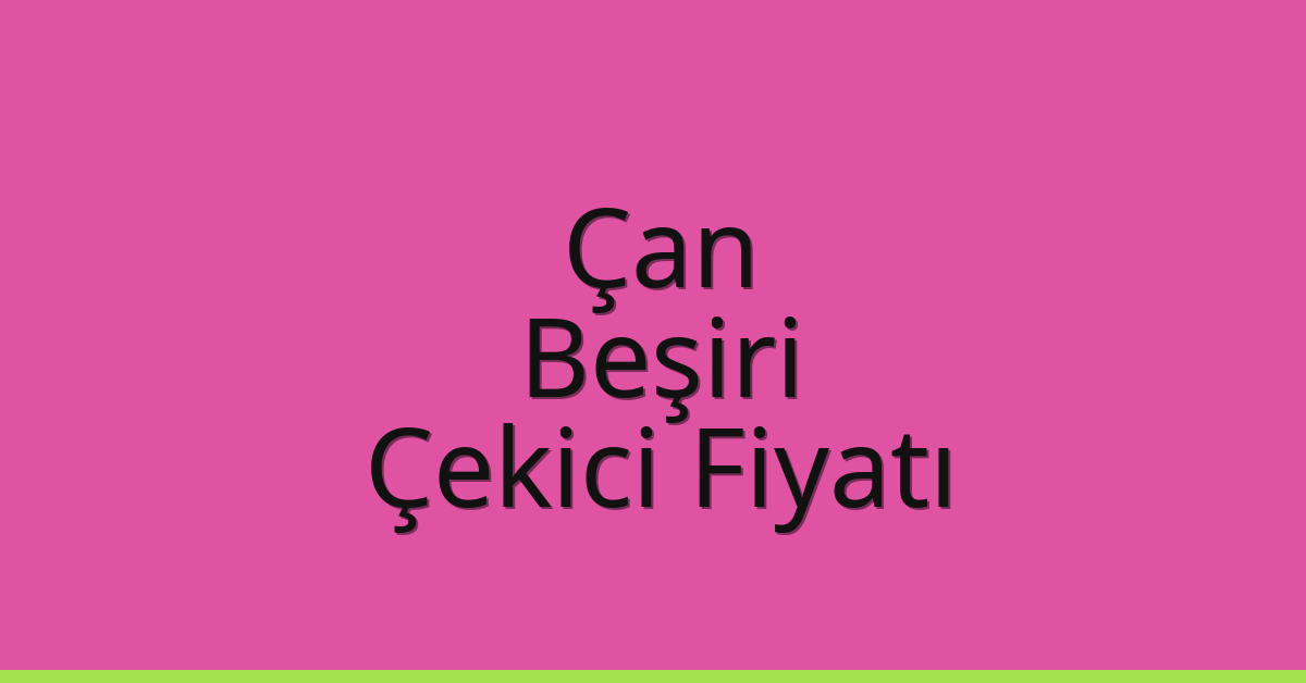 Çan – Beşiri Çekici Fiyatı