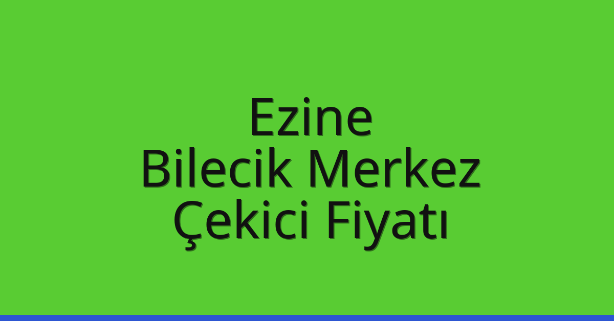 Ezine – Bilecik Merkez Çekici Fiyatı