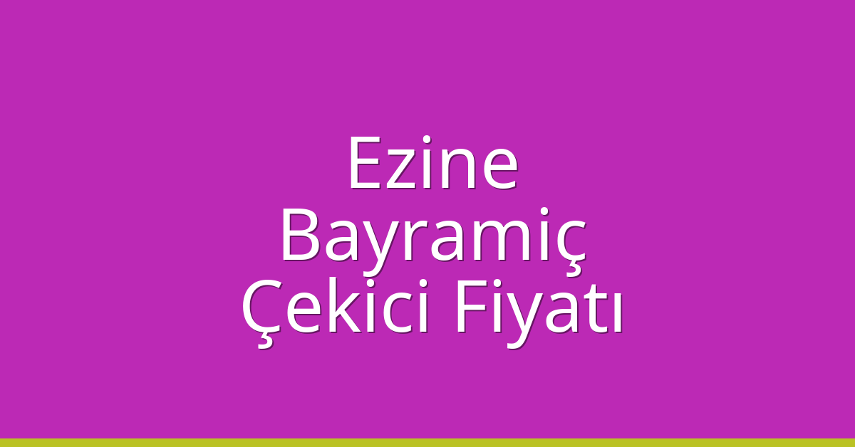 Ezine – Bayramiç Çekici Fiyatı