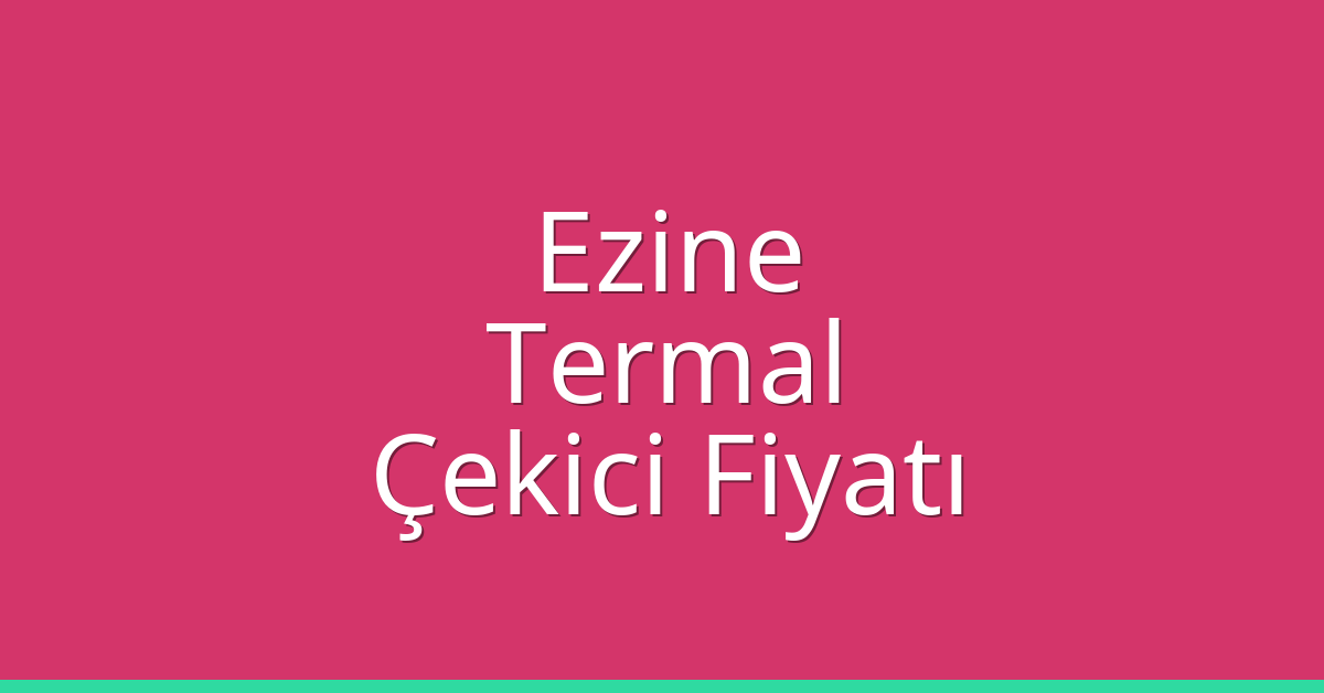 Ezine – Termal Çekici Fiyatı