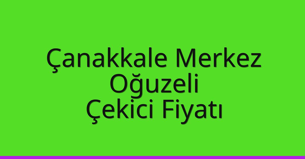 Çanakkale Merkez – Oğuzeli Çekici Fiyatı