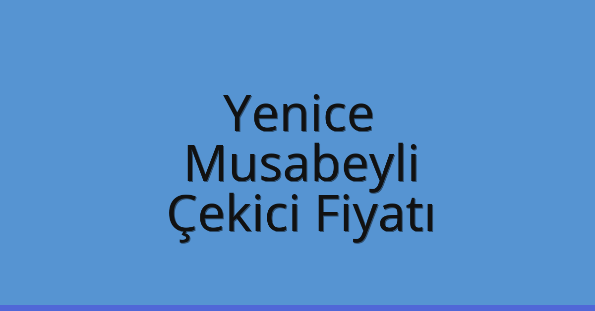 Yenice – Musabeyli Çekici Fiyatı
