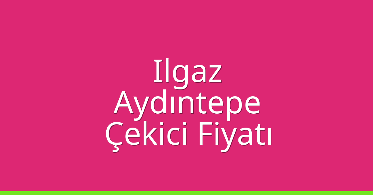 Ilgaz – Aydıntepe Çekici Fiyatı