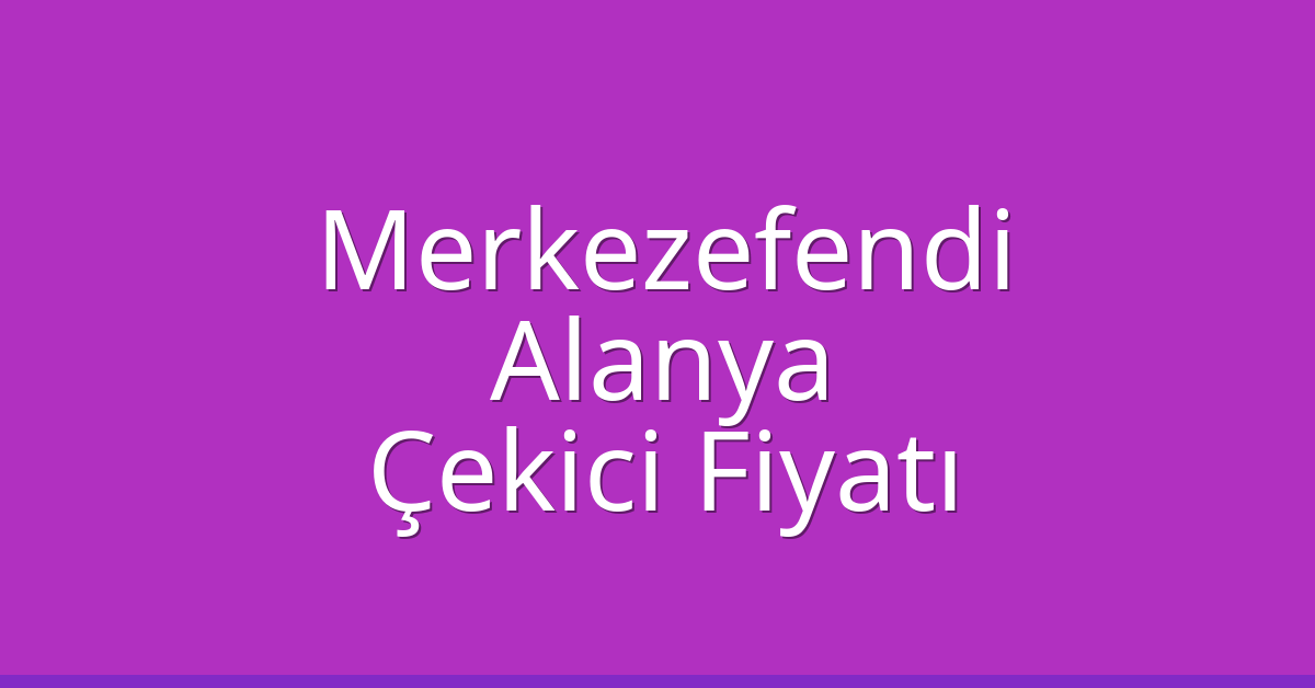 Merkezefendi – Alanya Çekici Fiyatı