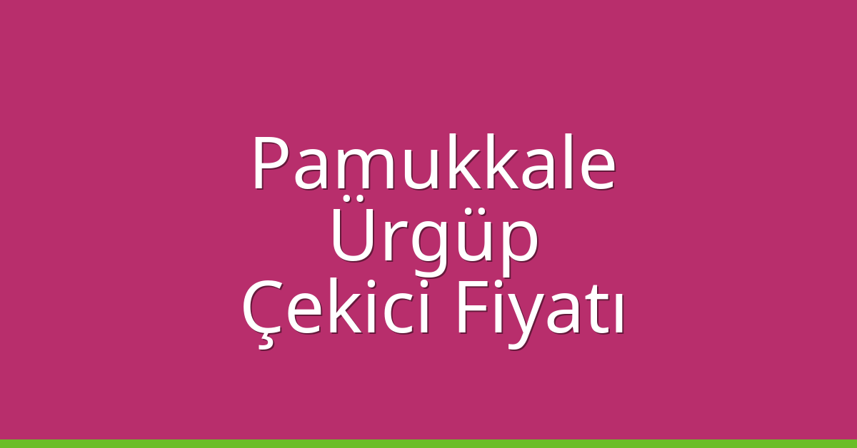 Pamukkale – Ürgüp Çekici Fiyatı