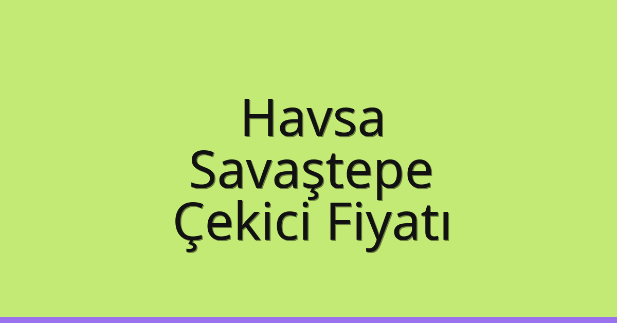 Havsa – Savaştepe Çekici Fiyatı