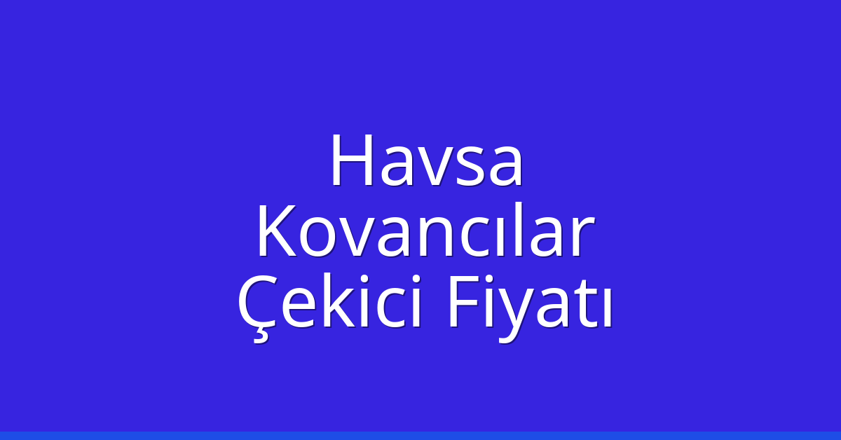 Havsa – Kovancılar Çekici Fiyatı