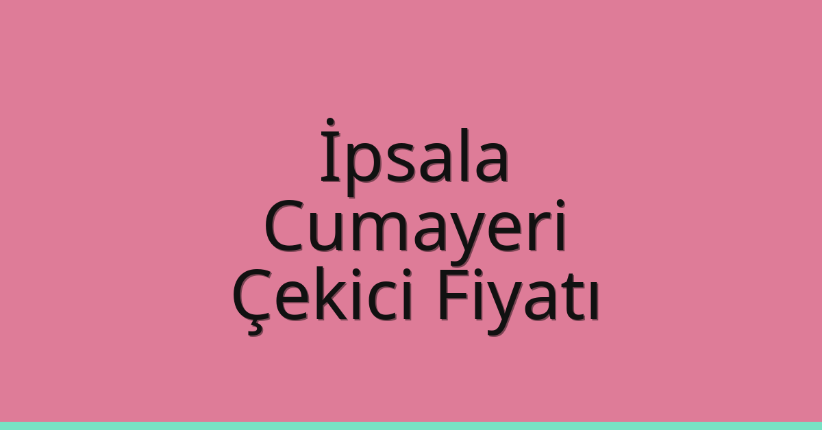İpsala – Cumayeri Çekici Fiyatı
