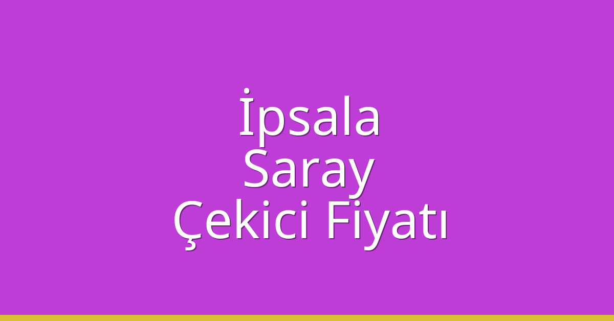 İpsala – Saray Çekici Fiyatı