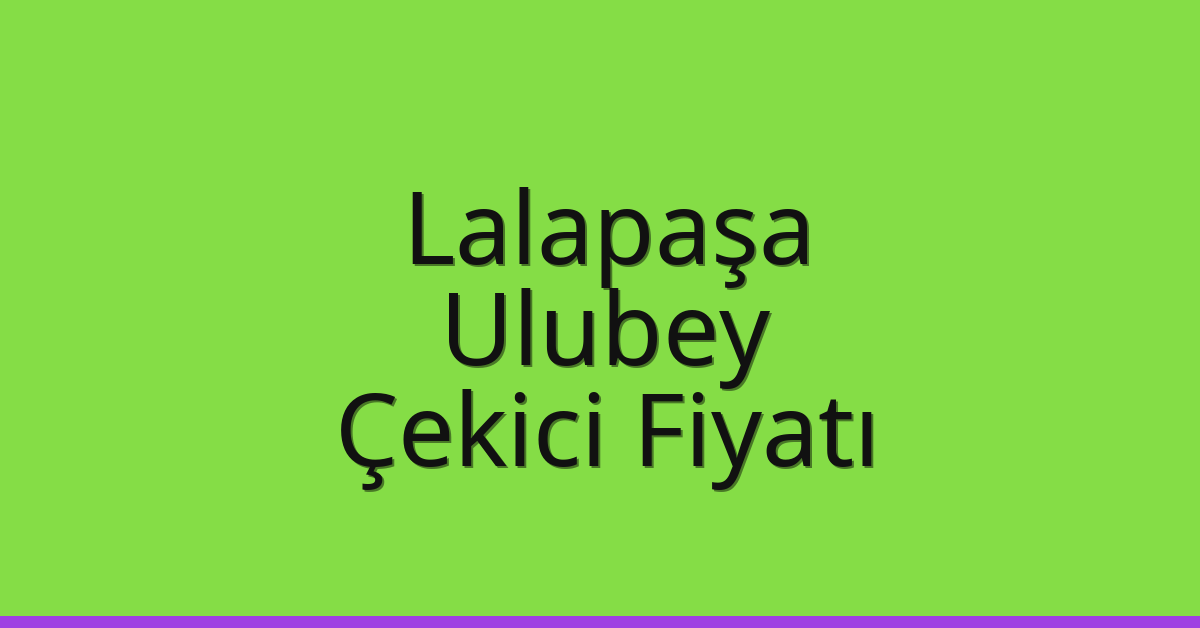 Lalapaşa – Ulubey Çekici Fiyatı