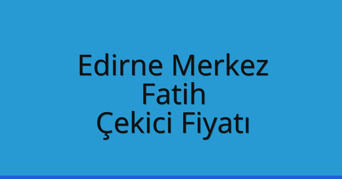Edirne Merkez – Fatih Çekici Fiyatı