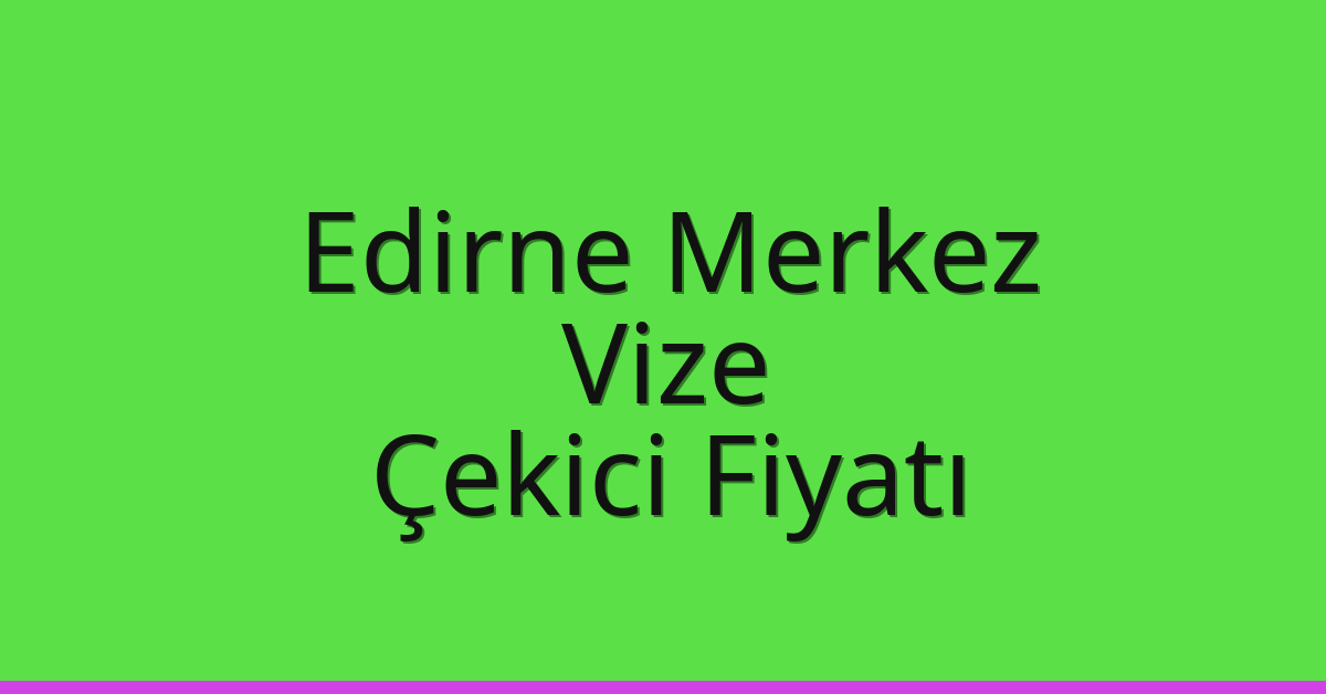 Edirne Merkez – Vize Çekici Fiyatı