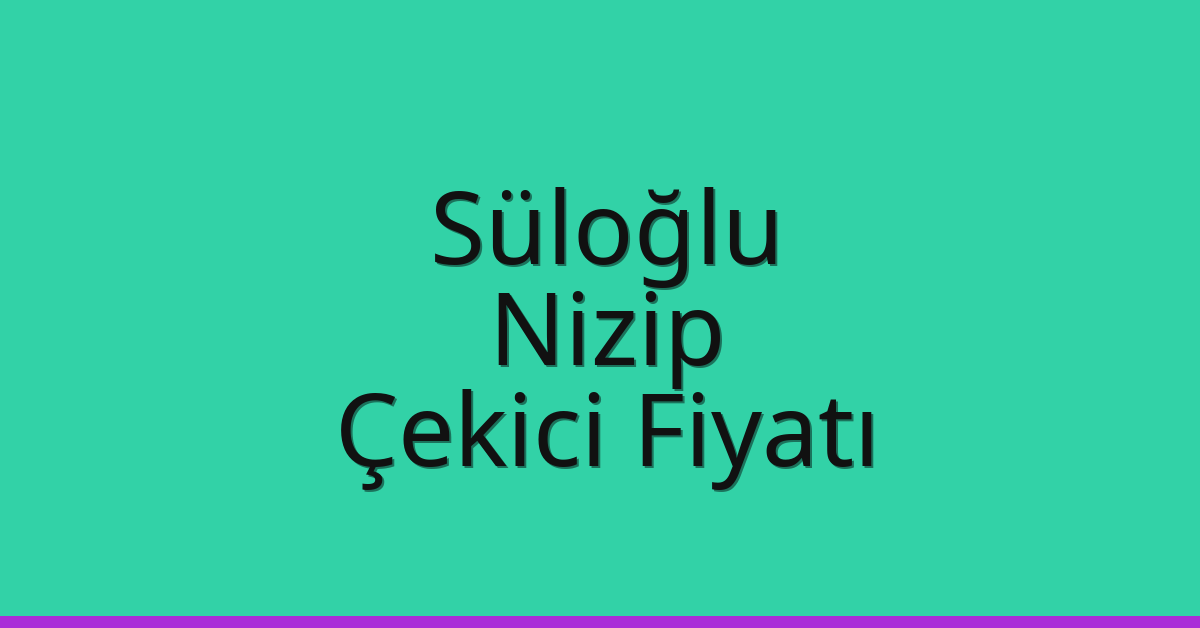 Süloğlu – Nizip Çekici Fiyatı