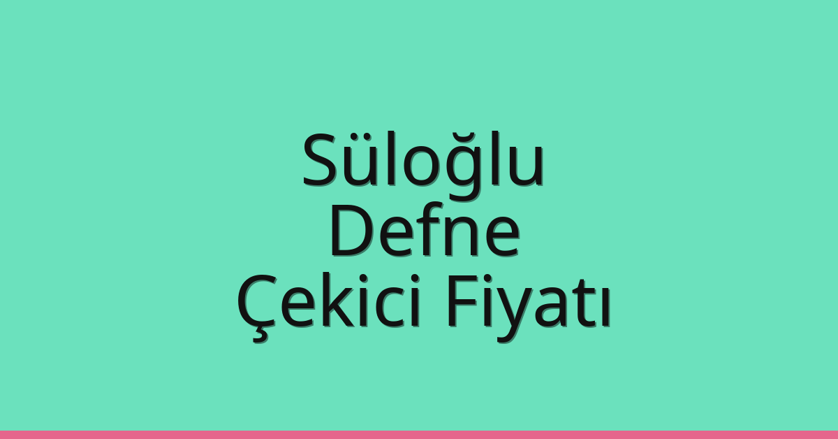 Süloğlu – Defne Çekici Fiyatı