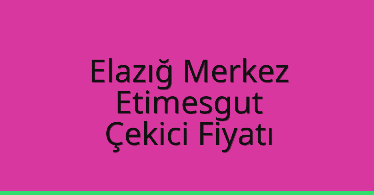 Elazığ Merkez – Etimesgut Çekici Fiyatı