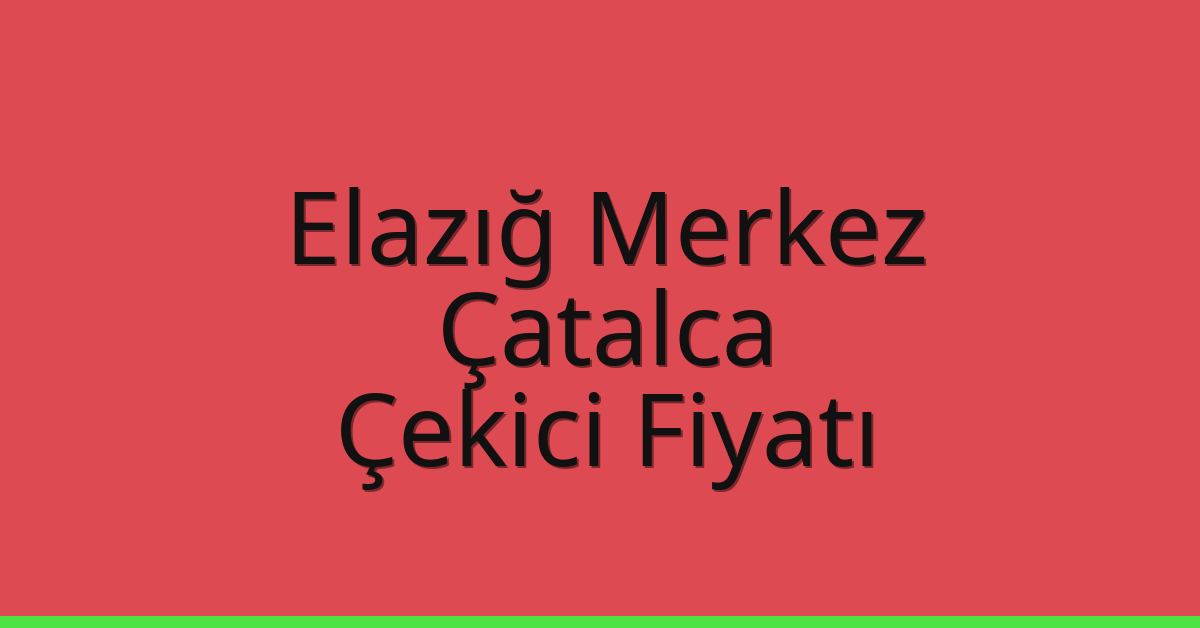 Elazığ Merkez – Çatalca Çekici Fiyatı