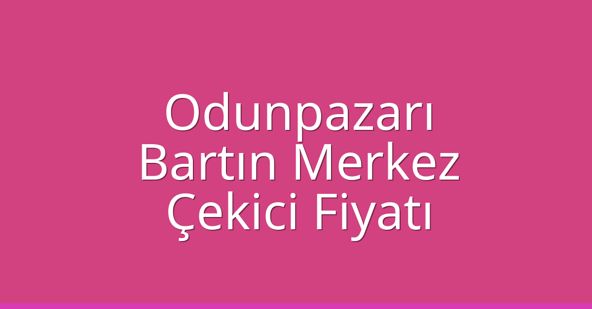 Odunpazarı – Bartın Merkez Çekici Fiyatı