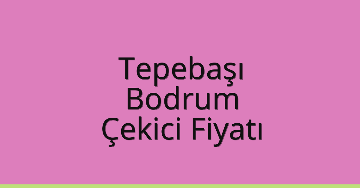 Tepebaşı – Bodrum Çekici Fiyatı