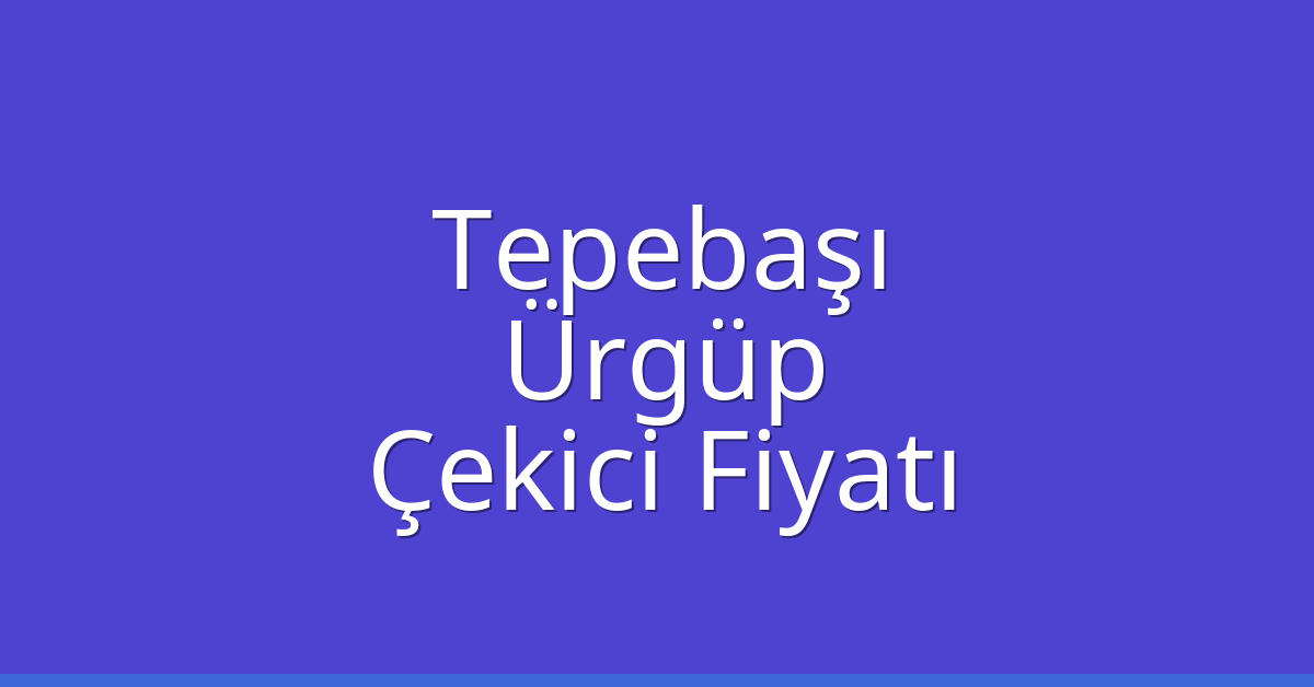 Tepebaşı – Ürgüp Çekici Fiyatı