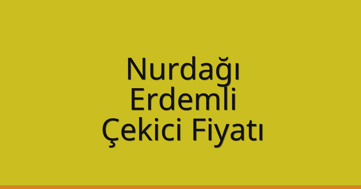 Nurdağı – Erdemli Çekici Fiyatı