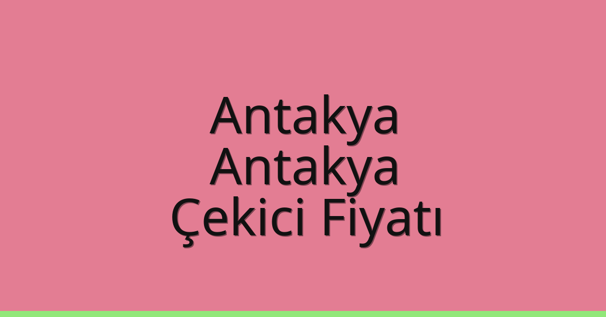Antakya – Antakya Çekici Fiyatı