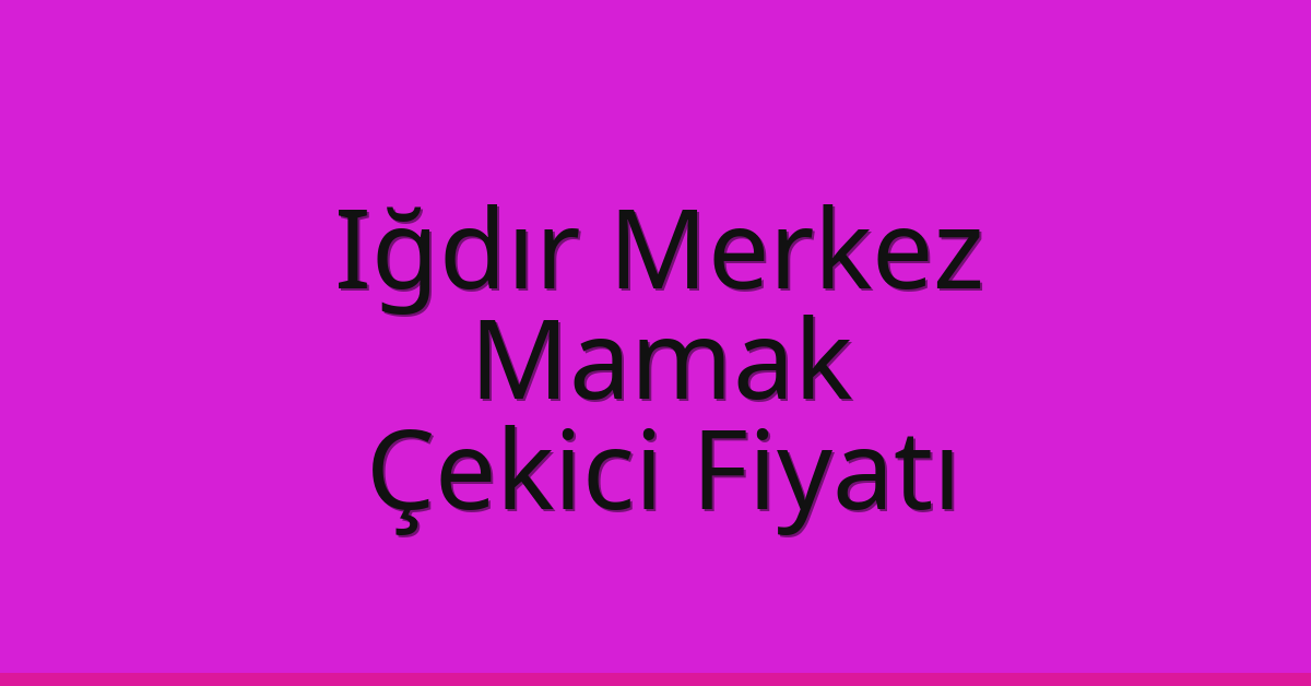 Iğdır Merkez – Mamak Çekici Fiyatı