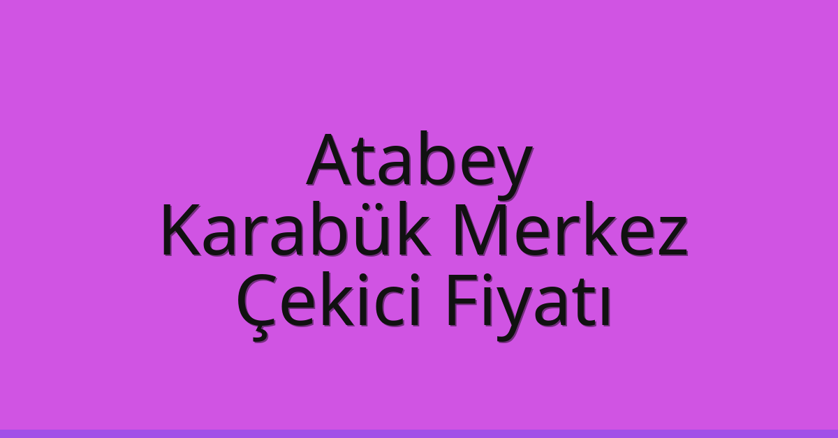 Atabey – Karabük Merkez Çekici Fiyatı