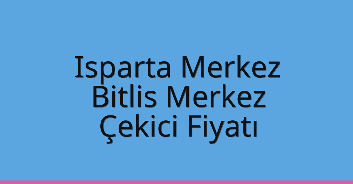 Isparta Merkez – Bitlis Merkez Çekici Fiyatı