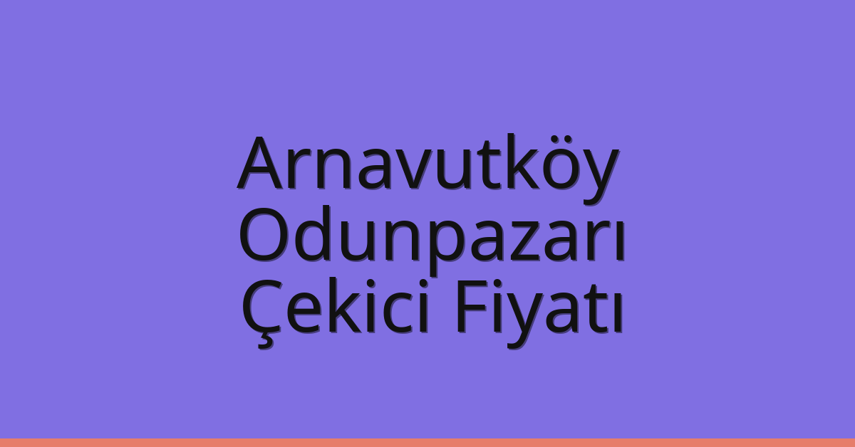 Arnavutköy – Odunpazarı Çekici Fiyatı