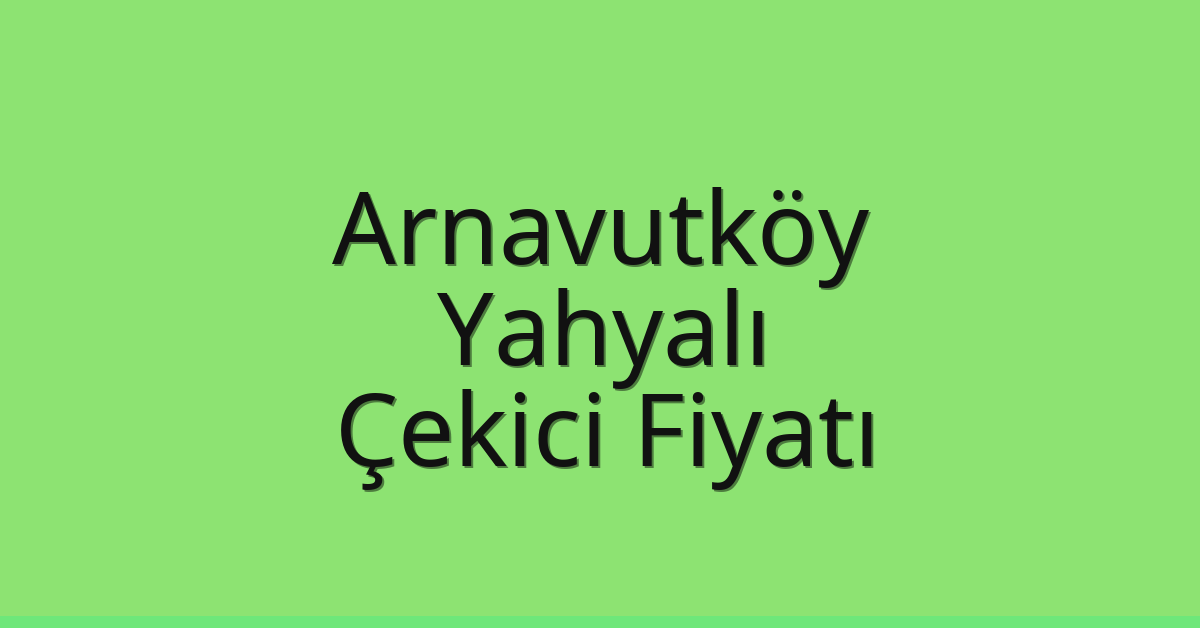 Arnavutköy – Yahyalı Çekici Fiyatı