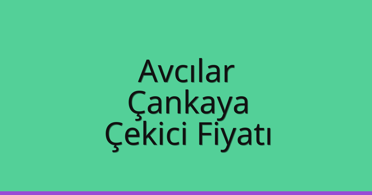 Avcılar – Çankaya Çekici Fiyatı
