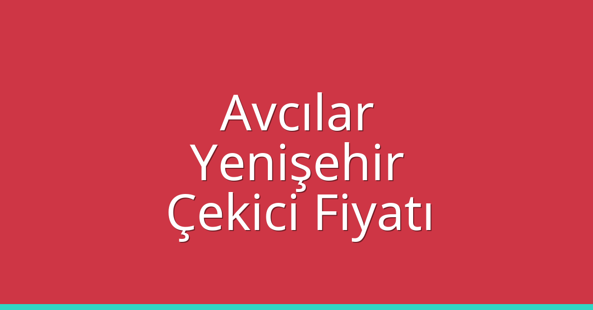Avcılar – Yenişehir Çekici Fiyatı
