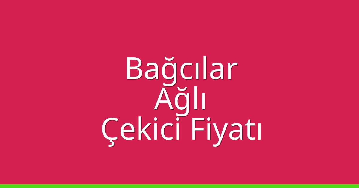 Bağcılar – Ağlı Çekici Fiyatı