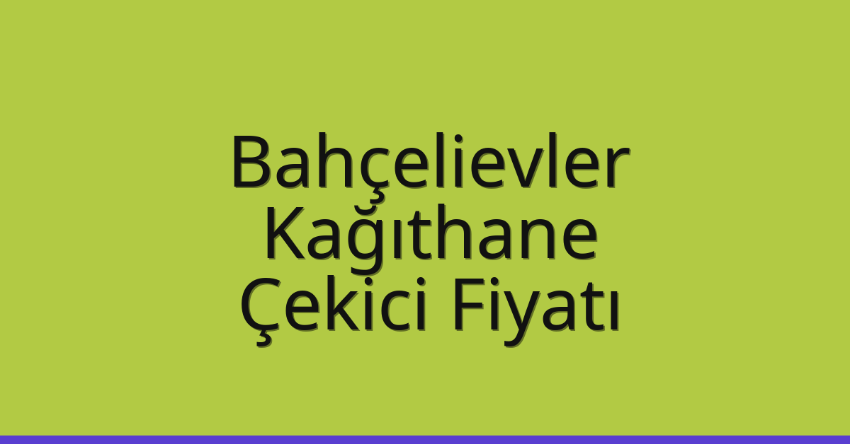 Bahçelievler – Kağıthane Çekici Fiyatı