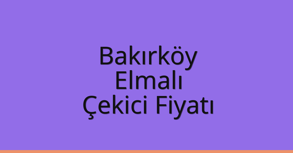 Bakırköy – Elmalı Çekici Fiyatı