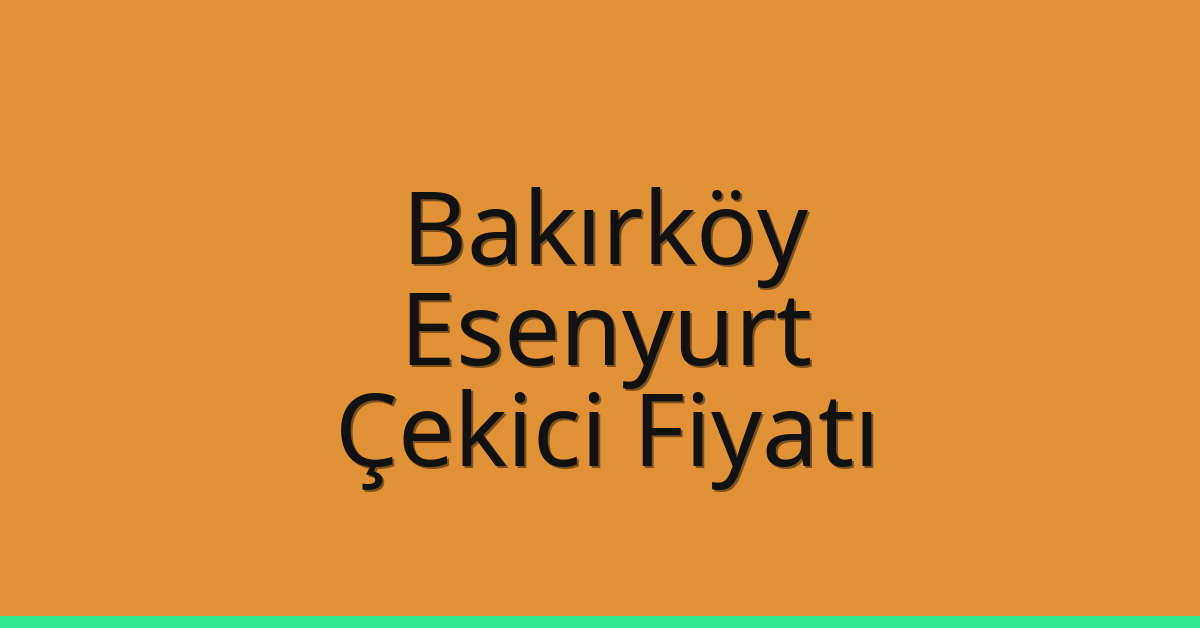 Bakırköy – Esenyurt Çekici Fiyatı