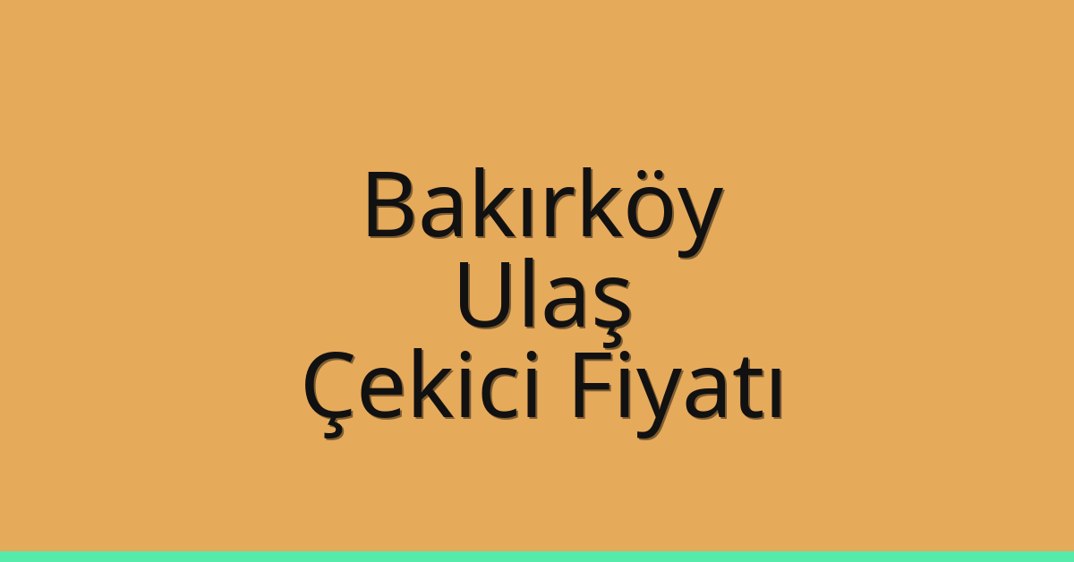 Bakırköy – Ulaş Çekici Fiyatı