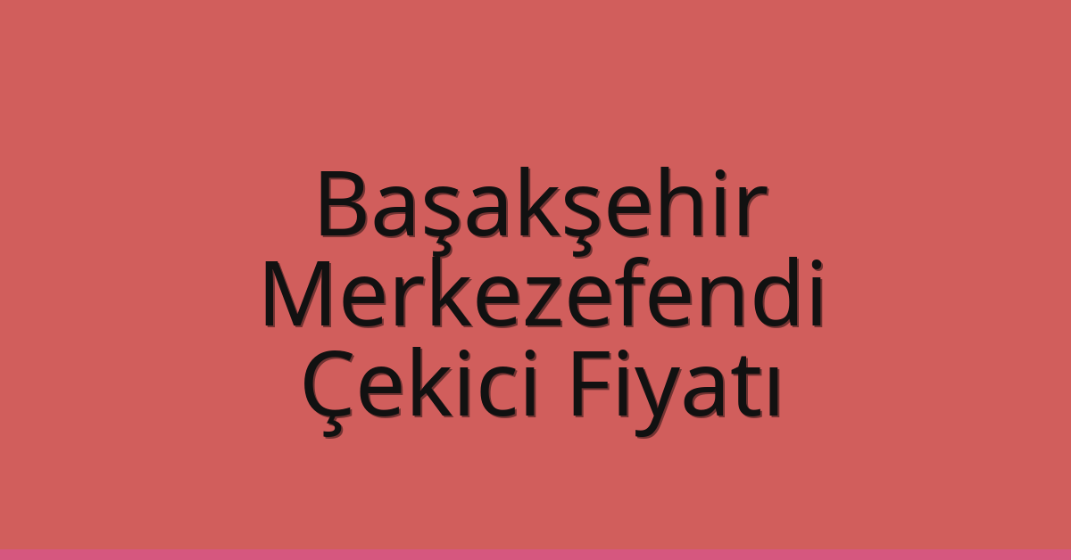 Başakşehir – Merkezefendi Çekici Fiyatı