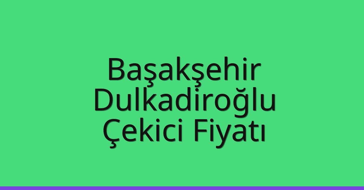 Başakşehir – Dulkadiroğlu Çekici Fiyatı