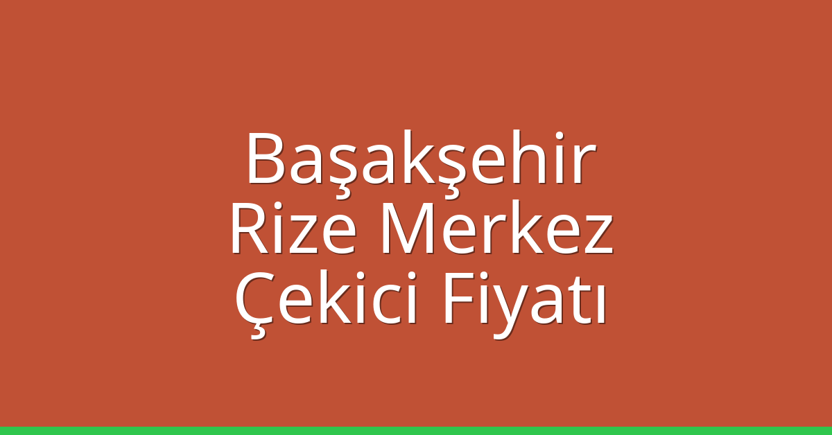 Başakşehir – Rize Merkez Çekici Fiyatı