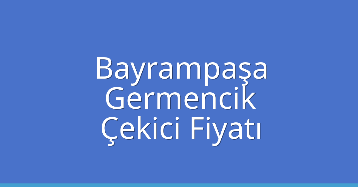Bayrampaşa – Germencik Çekici Fiyatı