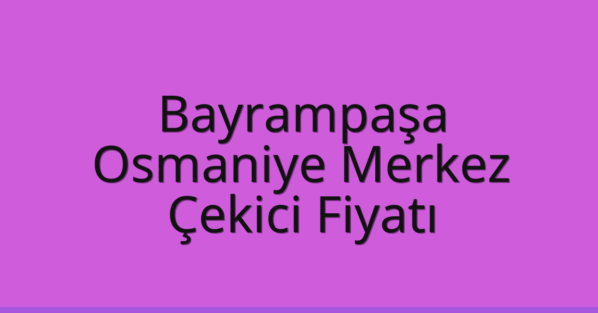 Bayrampaşa – Osmaniye Merkez Çekici Fiyatı