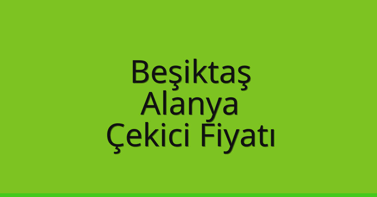 Beşiktaş – Alanya Çekici Fiyatı