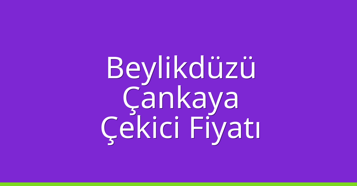 Beylikdüzü – Çankaya Çekici Fiyatı