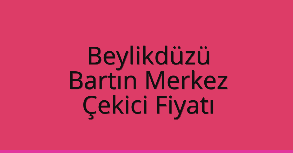 Beylikdüzü – Bartın Merkez Çekici Fiyatı