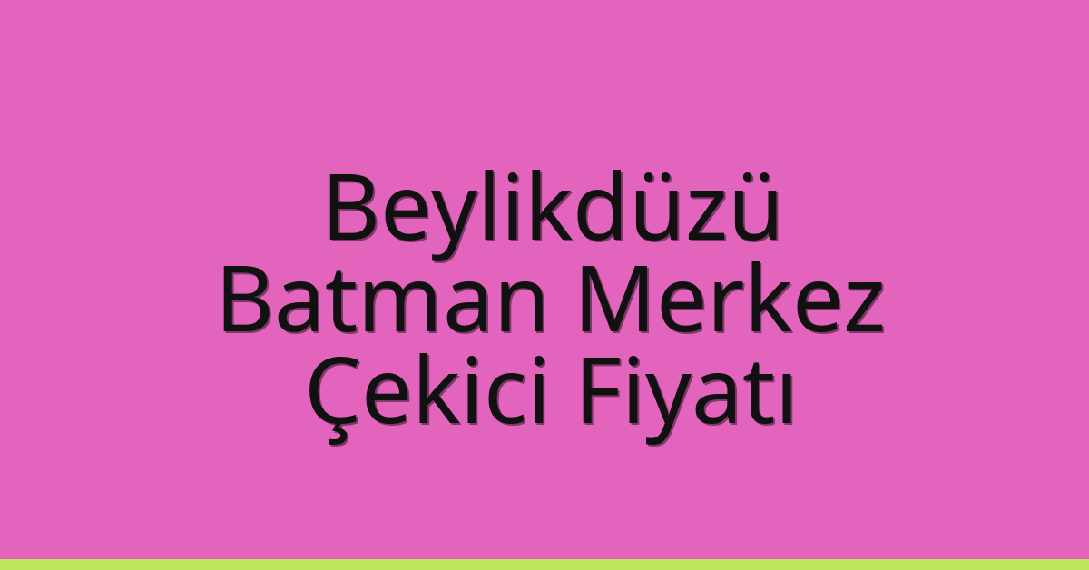 Beylikdüzü – Batman Merkez Çekici Fiyatı